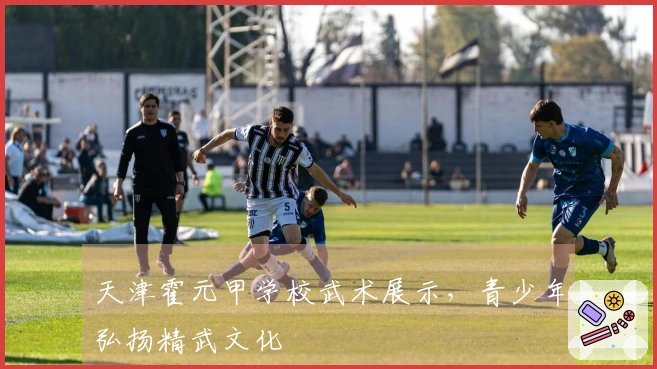 天津霍元甲学校武术展示，青少年弘扬精武文化