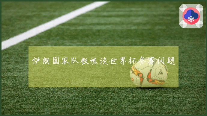 伊朗国家队教练谈世界杯参赛问题