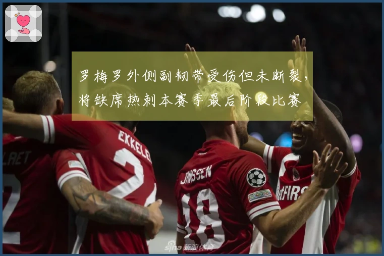 罗梅罗外侧副韧带受伤但未断裂，将缺席热刺本赛季最后阶段比赛