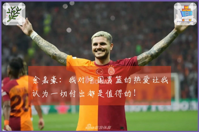 余嘉豪：我对中国男篮的热爱让我认为一切付出都是值得的！