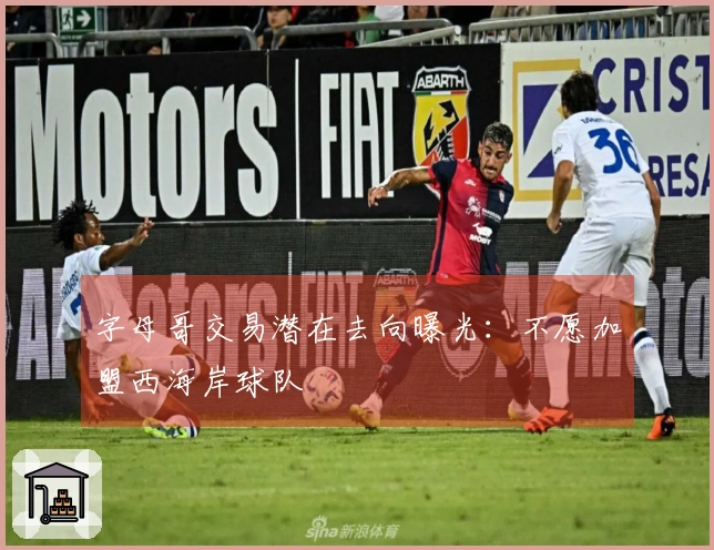 字母哥交易潜在去向曝光：不愿加盟西海岸球队