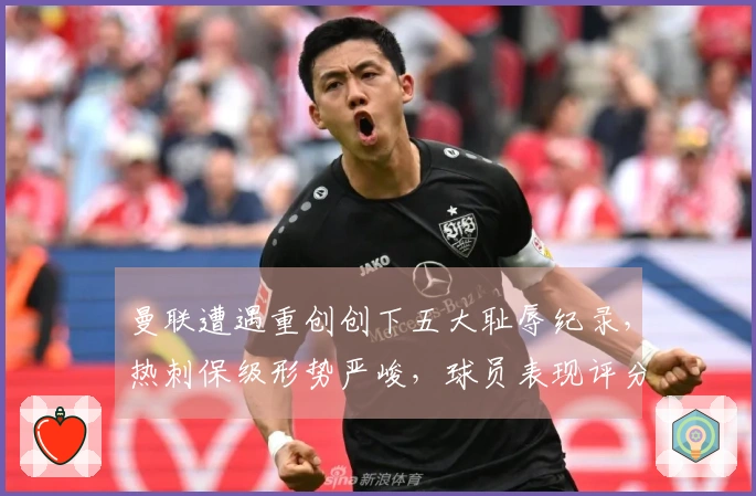曼联遭遇重创创下五大耻辱纪录，热刺保级形势严峻，球员表现评分揭晓