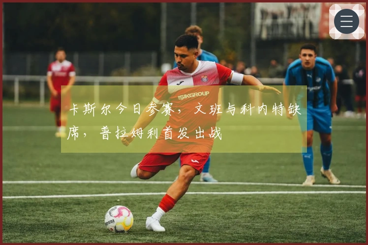 卡斯尔今日参赛，文班与科内特缺席，普拉姆利首发出战
