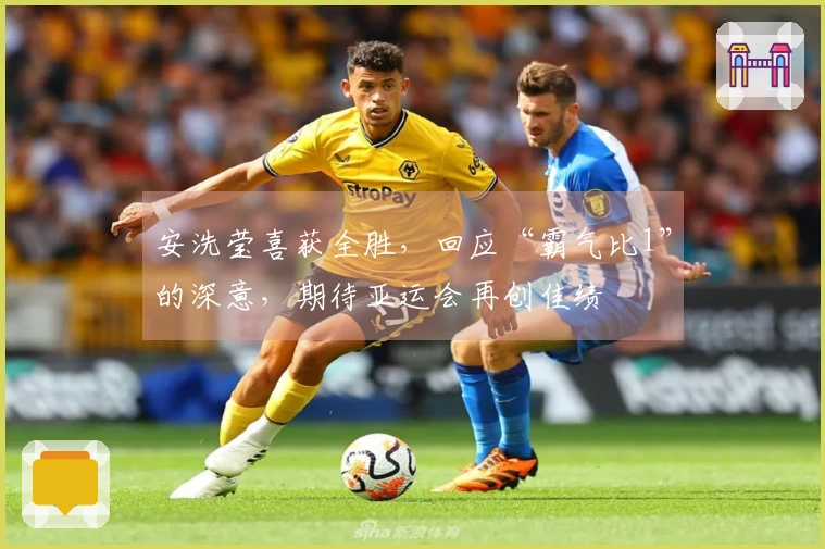 安洗莹喜获全胜,回应“霸气比1”的深意,期待亚运会再创佳绩