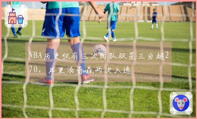 NBA历史仅有三次同队双星三分超270，库里汤普森两次入选