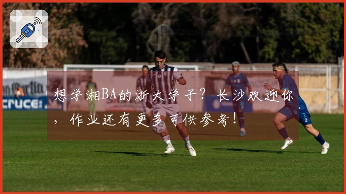 想学湘BA的浙大学子？长沙欢迎你，作业还有更多可供参考！