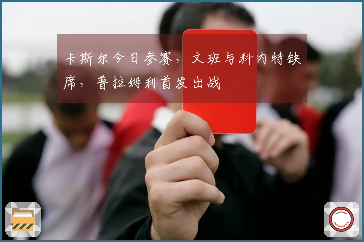 卡斯尔今日参赛，文班与科内特缺席，普拉姆利首发出战