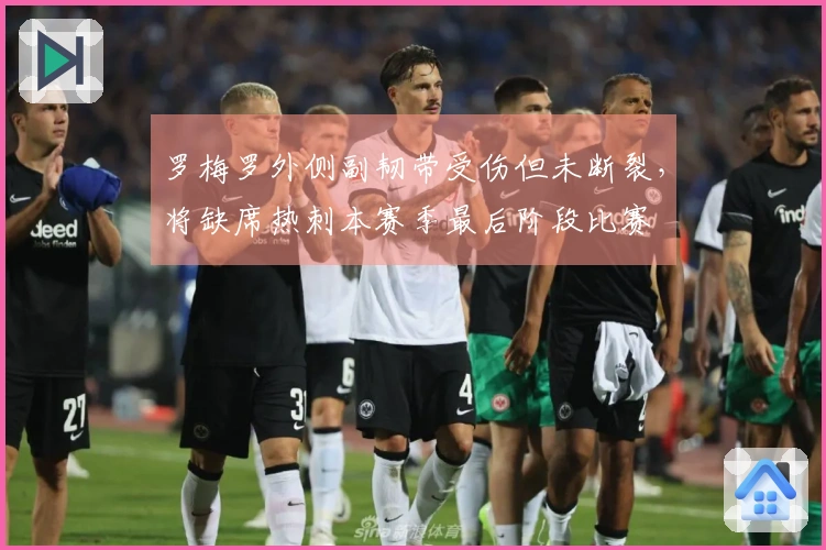 罗梅罗外侧副韧带受伤但未断裂，将缺席热刺本赛季最后阶段比赛