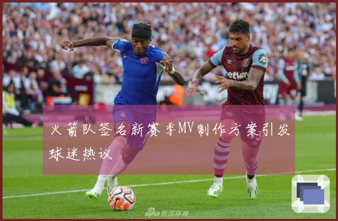 火箭队签名新赛季MV制作方案引发球迷热议