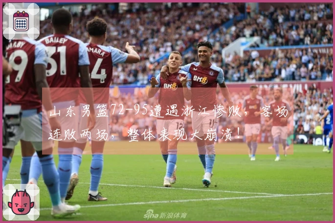 山东男篮72-95遭遇浙江惨败，客场连败两场，整体表现大崩溃！