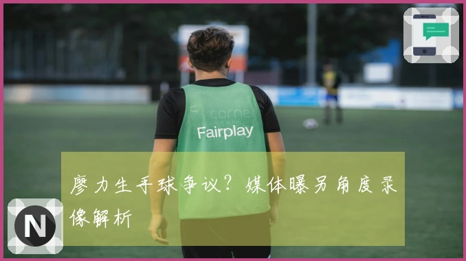 廖力生手球争议？媒体曝另角度录像解析