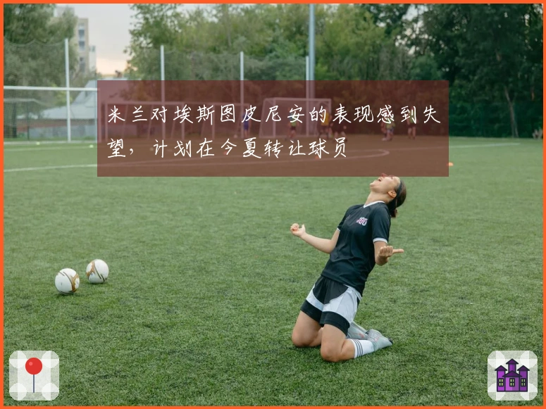 米兰对埃斯图皮尼安的表现感到失望，计划在今夏转让球员