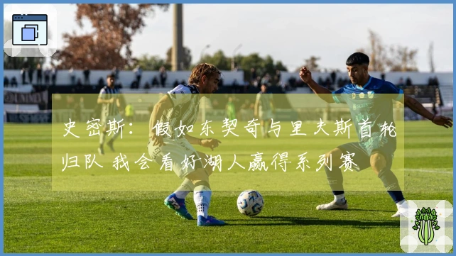 史密斯：假如东契奇与里夫斯首轮归队 我会看好湖人赢得系列赛